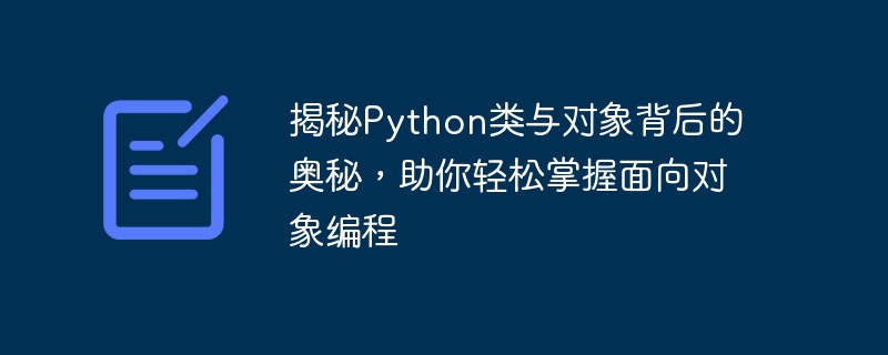 Entdecken Sie die Geheimnisse hinter Python-Klassen und -Objekten, damit Sie die objektorientierte Programmierung problemlos meistern können