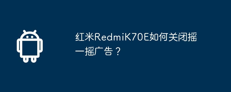 红米RedmiK70E如何关闭摇一摇广告？