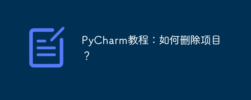 PyCharm 튜토리얼: PyCharm에서 항목을 제거하는 방법은 무엇입니까?