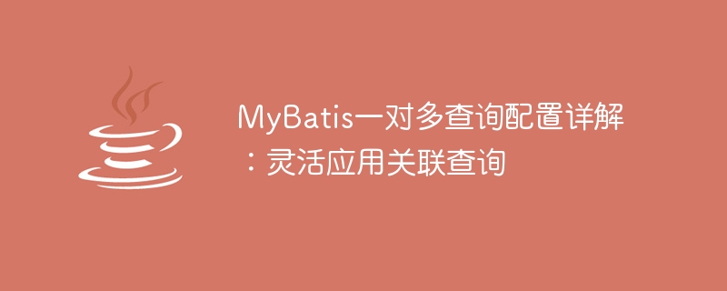 MyBatis の 1 対多クエリ構成の詳細な調査: 関連クエリの柔軟な使用