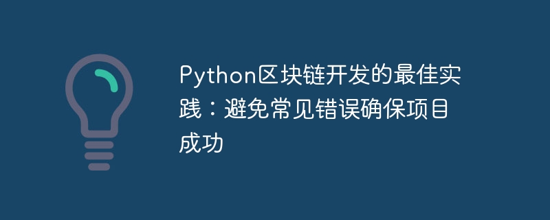 Python 블록체인 개발 모범 사례: 프로젝트 성공을 보장하기 위해 일반적인 실수 방지