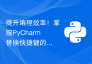 提升编程效率！掌握PyCharm替换快捷键的完全指南