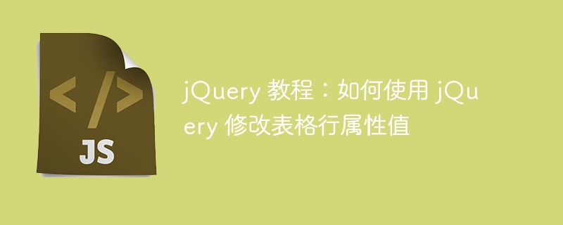 jquery 教程：如何使用 jquery 修改表格行属性值
