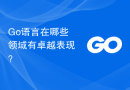 Go语言在哪些领域有卓越表现？