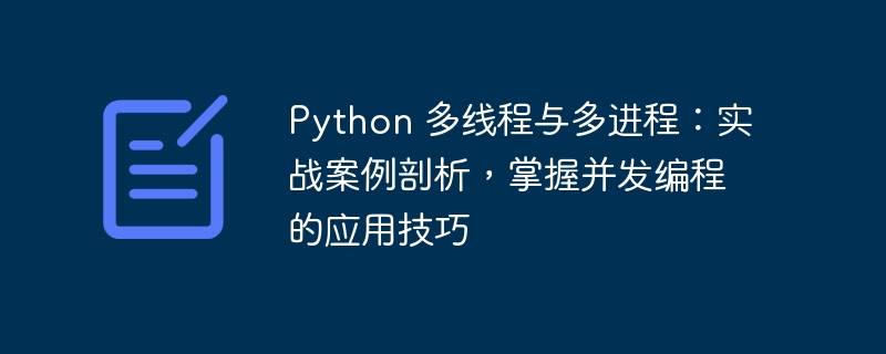 python 多线程与多进程：实战案例剖析，掌握并发编程的应用技巧