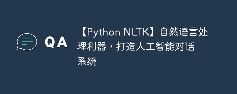 【python nltk】自然语言处理利器，打造人工智能对话系统