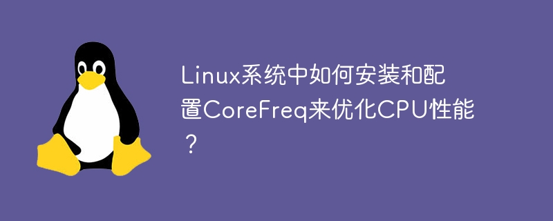 CPU 성능을 향상시키기 위해 Linux 시스템에 CoreFreq를 설치하고 구성하는 방법은 무엇입니까?