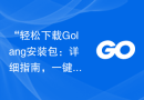 “轻松下载Golang安装包：详细指南，一键完成”