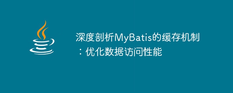 MyBatis のキャッシュ メカニズムについての詳細な説明: データ アクセス効率の向上