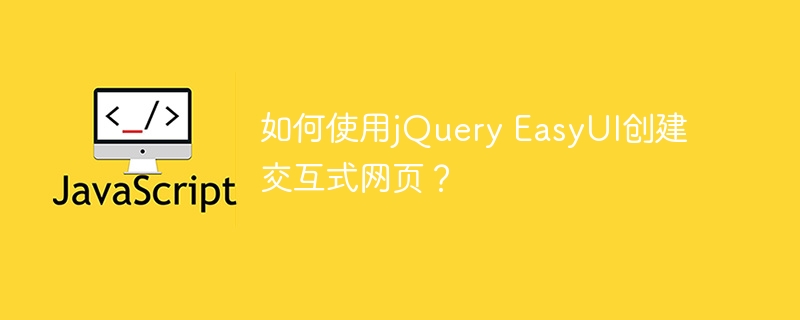 如何使用jQuery EasyUI创建交互式网页？