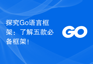 Go 언어 프레임워크 살펴보기: 다섯 가지 필수 프레임워크에 대해 알아보세요!