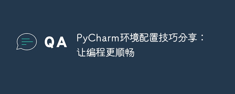 Kongsi petua konfigurasi PyCharm: tingkatkan kecekapan pengaturcaraan