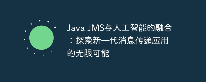 Java JMS与人工智能的融合：探索新一代消息传递应用的无限可能