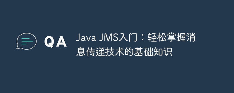 Java JMS入门：轻松掌握消息传递技术的基础知识