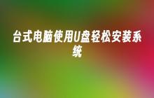 台式电脑使用U盘轻松安装系统