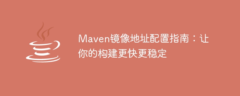 Maven イメージ アドレス構成を最適化: 安定したビルドを高速化します