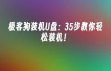极客狗装机U盘:35步教你轻松装机!