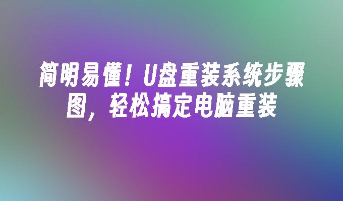 簡明易懂！ U盤重裝系統步驟圖，輕鬆處理電腦重裝