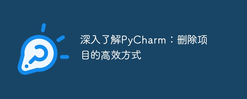 PyCharm を詳しく見る: プロジェクトを簡単に削除する方法