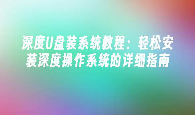 深度U盤裝系統教學：輕鬆安裝深度作業系統的詳細指南