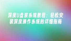 深度U盘装系统教程：轻松安装深度操作系统的详细指南