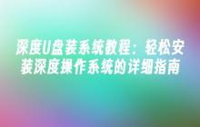 深度U盘装系统教程:轻松安装深度操作系统的详细指南