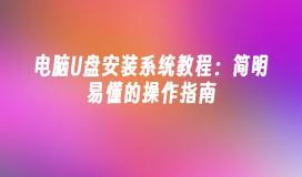 电脑U盘安装系统教程：简明易懂的操作指南