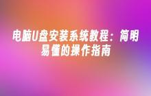 电脑U盘安装系统教程:简明易懂的操作指南