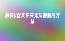 解决U盘文件夹无法删除的方法