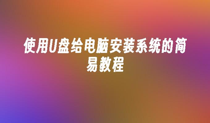 使用U盘给电脑安装系统的简易教程