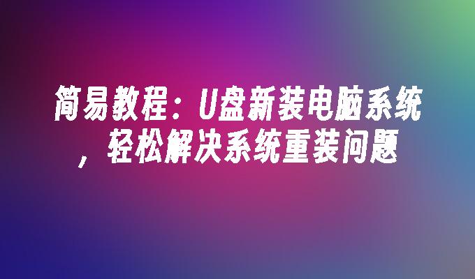 간단한 튜토리얼: USB 플래시 드라이브로 새 컴퓨터 시스템을 설치하여 시스템 재설치 문제를 쉽게 해결