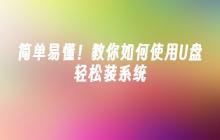 简单易懂!教你如何使用U盘轻松装系统