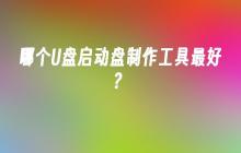 哪个U盘启动盘制作工具最好?