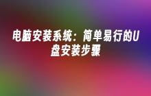 电脑安装系统:简单易行的U盘安装步骤