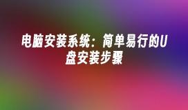 电脑安装系统:简单易行的U盘安装步骤