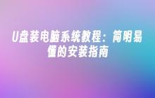 U盘装电脑系统教程:简明易懂的安装指南