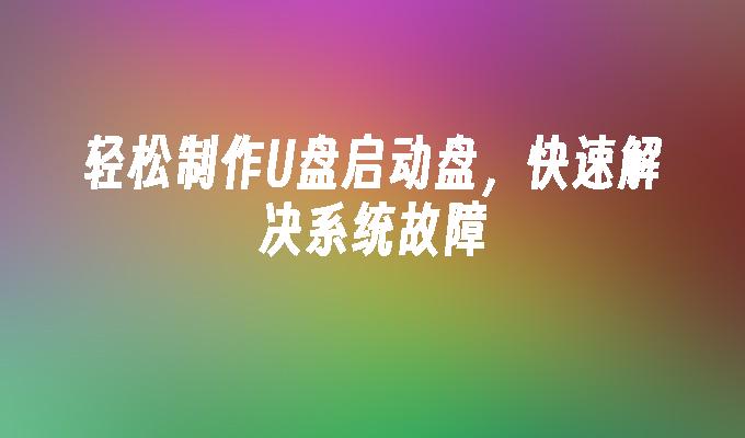 輕鬆製作U盤啟動盤，快速解決系統故障