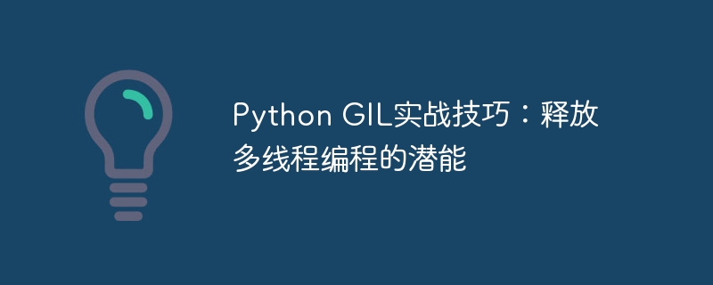 python gil实战技巧：释放多线程编程的潜能