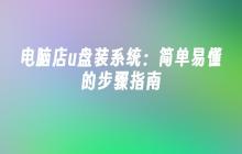 电脑店u盘装系统:简单易懂的步骤指南