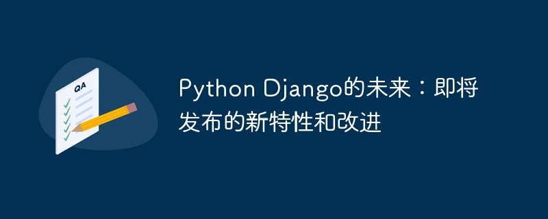 Python Django的未来：即将发布的新特性和改进