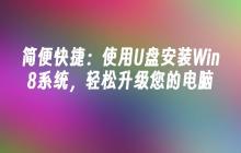 简便快捷:使用U盘安装Win8系统,轻松升级您的电脑