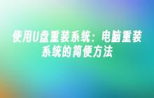 使用U盘重装系统:电脑重装系统的简便方法