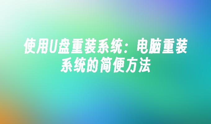 使用U盘重装系统：电脑重装系统的简便方法