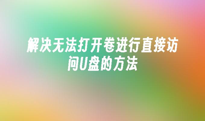 解决无法打开卷进行直接访问U盘的方法