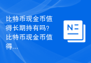 比特币现金币值得长期持有吗？比特币现金币值得投资吗？