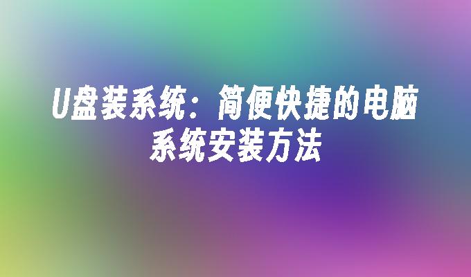 U盘装系统：简便快捷的电脑系统安装方法