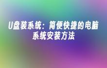 U盘装系统:简便快捷的电脑系统安装方法