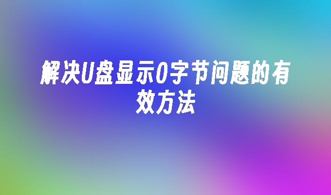 解决U盘显示0字节问题的有效方法