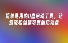 简单易用的U盘启动工具,让您轻松创建可靠的启动盘