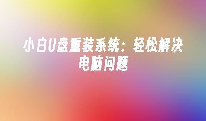 小白U盘重装系统：轻松解决电脑问题